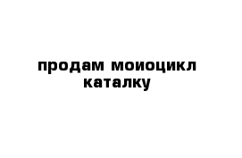 продам моиоцикл каталку